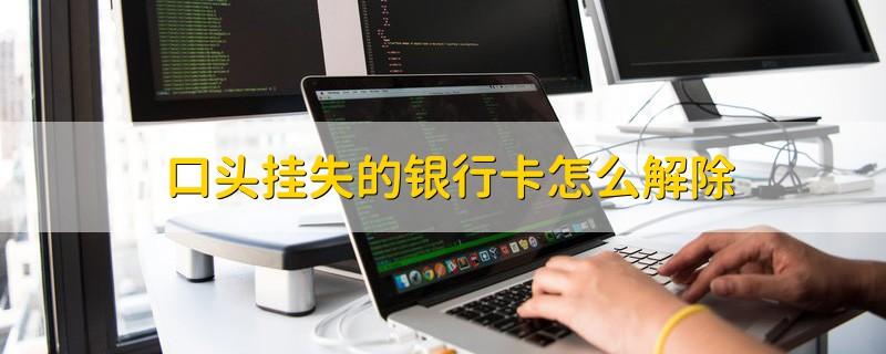 银行卡口头挂失后如何解除挂失缩略图