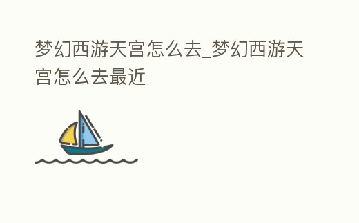 梦幻西游天宫怎么去 (梦幻西游天宫怎么去最快)缩略图